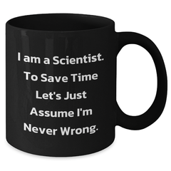 Funny Scientist Gifts from Friends - Black Coffee Mug for Graduation 'I Am A Scientist. To Save Time Let's Just Assume I'm Never Wrong.' - Additional
