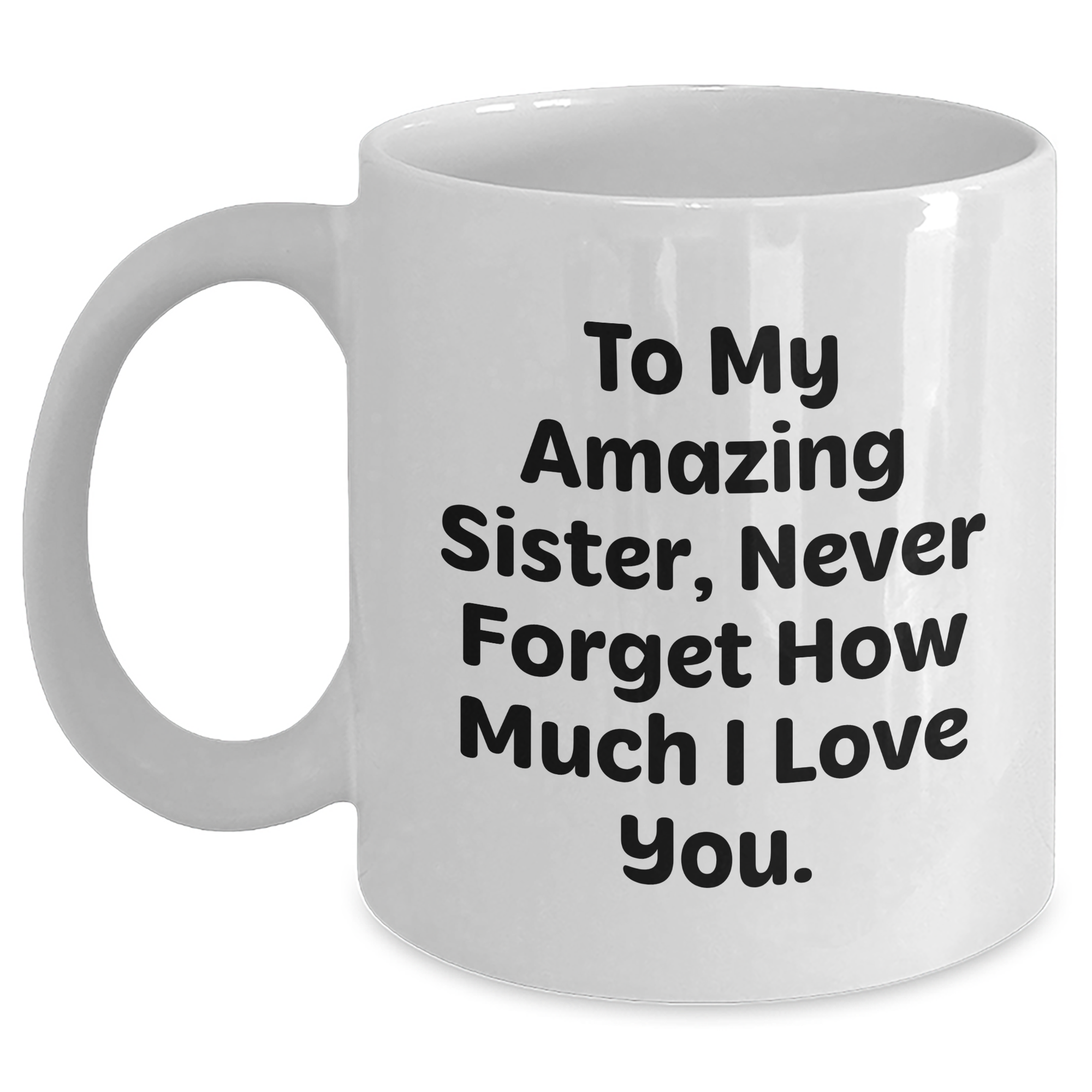 Sister Gifts from Men to Women, Amazing Quote White Coffee Mug for Graduation, Unique Gifts for Sisters, To My Amazing Sister, Never Forget How Much I Love You. - Main