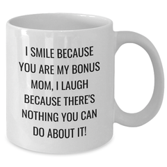 Funny Bonus Mom Gifts White Coffee Mug, 'I Smile Because You Are My Bonus Mom, I Laugh Because There's Nothing You Can Do About It!' - Unique Graduation Gifts from Family, Friends, or Coworkers - Additional