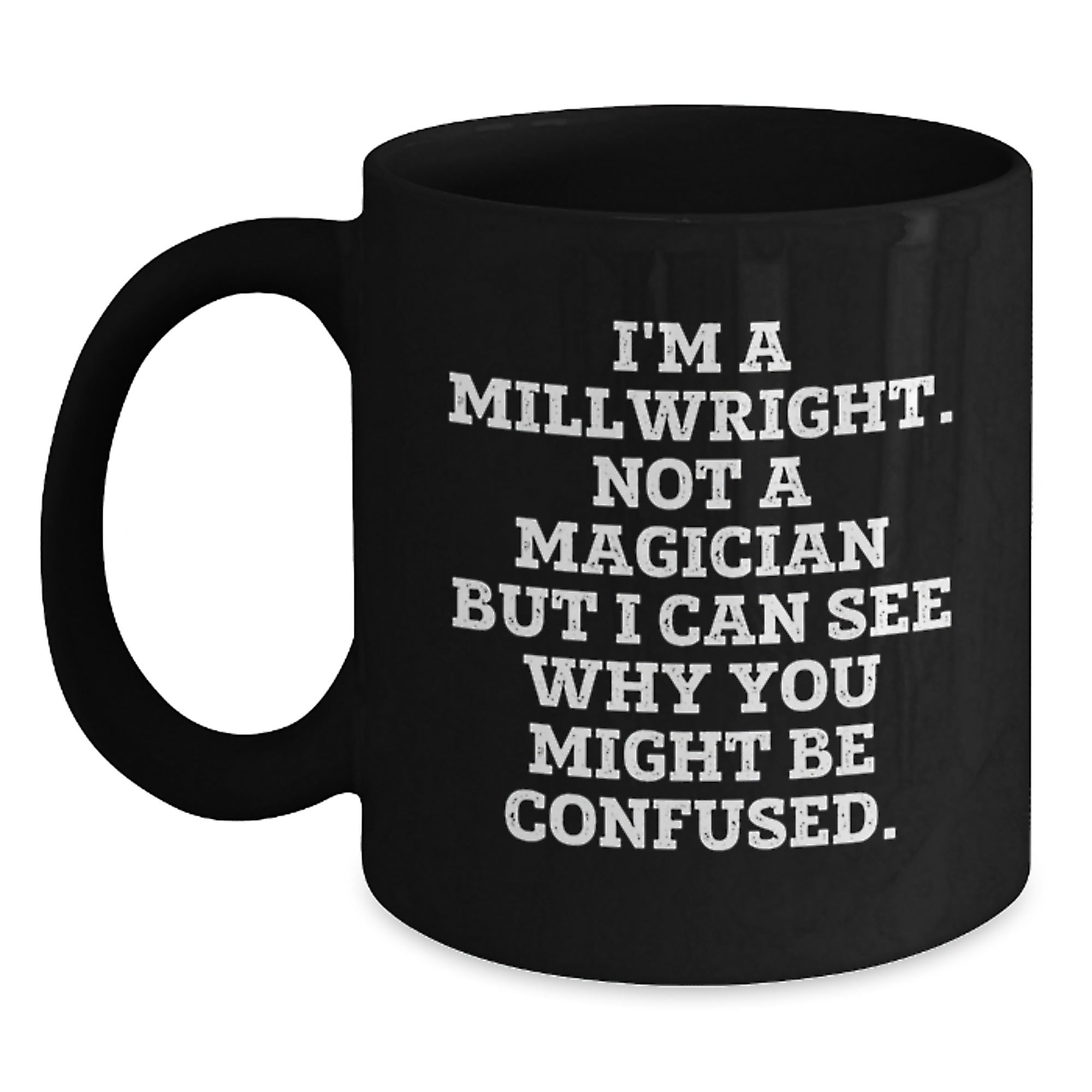 Funny Millwright Gifts - I'm A Millwright. Not A Magician But I Can See Why You Might Be Confused. - Birthday Unique Gifts from Friends to Millwright Men - Main