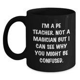 Funny PE Teacher Gifts from Friends and Family - Birthday Unique Mugs for PE Teacher - 'I'm A PE Teacher. Not A Magician But I Can See Why You Might Be Confused.' Black Coffee Mug - Main