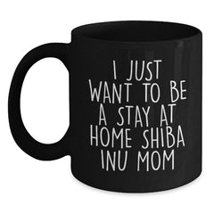 Shiba Inu Dog Mom Funny Christmas Unique Gifts from Friends for Women, Black Coffee Mug, 'I Just Want To Be A Stay At Home Shiba Inu Mom' - Main