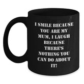 Funny Mum Gifts Black Coffee Mugs I Smile Because You Are My Mum, I Laugh Because There's Nothing You Can Do About It! - Main