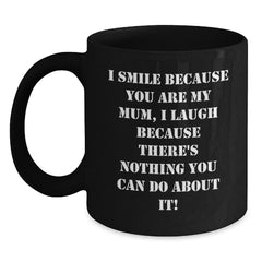 Funny Mum Gifts Black Coffee Mugs I Smile Because You Are My Mum, I Laugh Because There's Nothing You Can Do About It! - Main