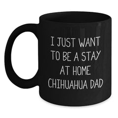 Funny Chihuahua Dog Dad Gifts from Men to Graduation Unique Gifts for Chihuahua Dog Lovers, 'I Just Want To Be A Stay At Home Chihuahua Dad' Quote on Black Coffee Mug, 11oz or 15oz Capacity - Main