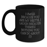 Funny Bestie Gifts from Friends - I Smile Because You Are My Bestie, I Laugh Because There's Nothing You Can Do About It! Black Coffee Mug for Bestie, Unique Gifts for Friends, Christmas Unique Gifts - Main
