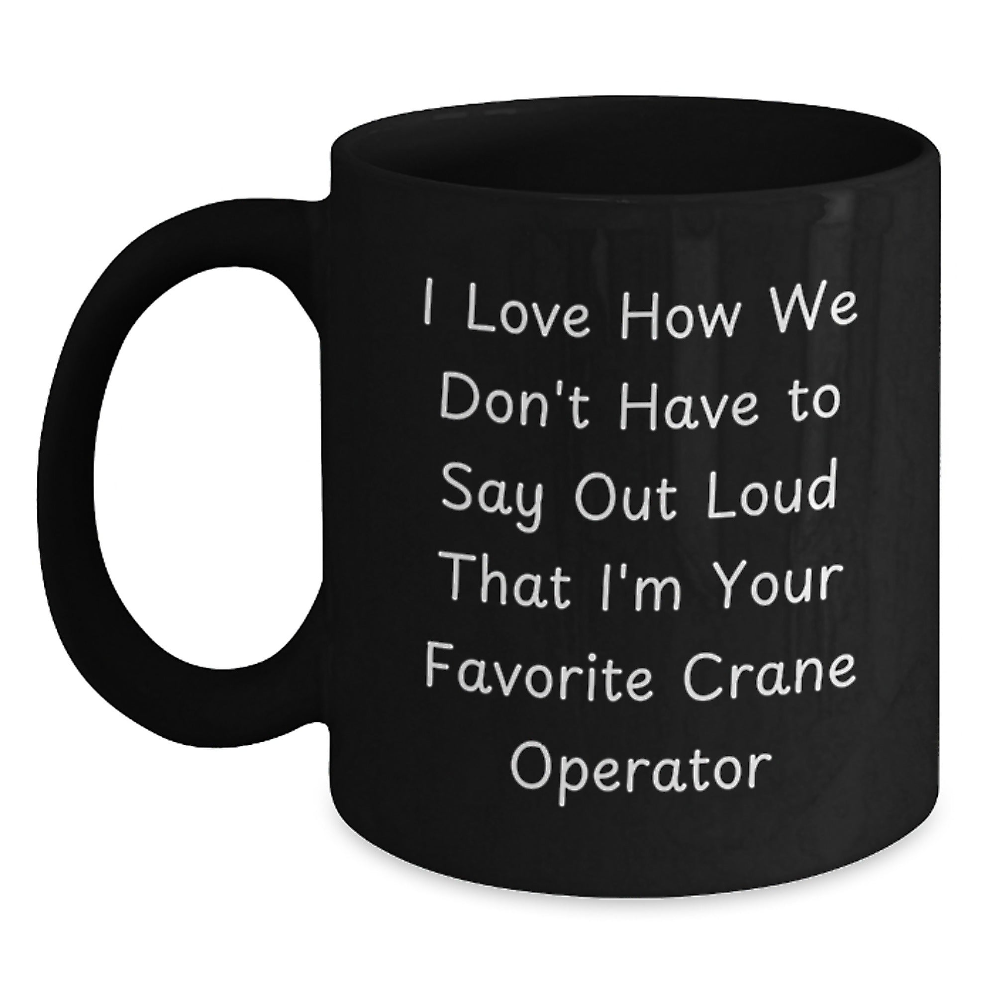 Funny Gifts from Friends for Crane Operator - I Love How We Don't Have To Say Out Loud That I'm Your Favorite - Black Christmas Coffee Mug for Him - Main