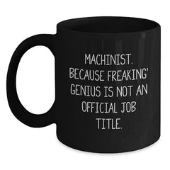Funny Machinist Gifts from Men to Machinist, Unique Valentine's Unique Gifts for Machinist, Black Coffee Mug - 'Machinist. Because Freaking' genius Is Not An Official Job Title.' - Main