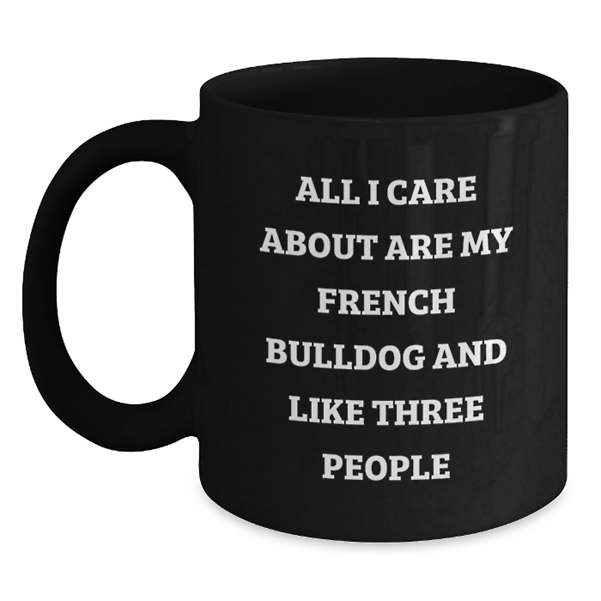 French Bulldog Lover Gifts from Men to Friends on Valentine's Unique Funny Black Coffee Mug - 'All I Care About Are My French Bulldog And Like Three People' - Main