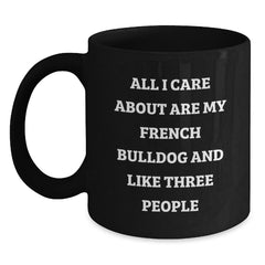 French Bulldog Lover Gifts from Men to Friends on Valentine's Unique Funny Black Coffee Mug - 'All I Care About Are My French Bulldog And Like Three People' - Main