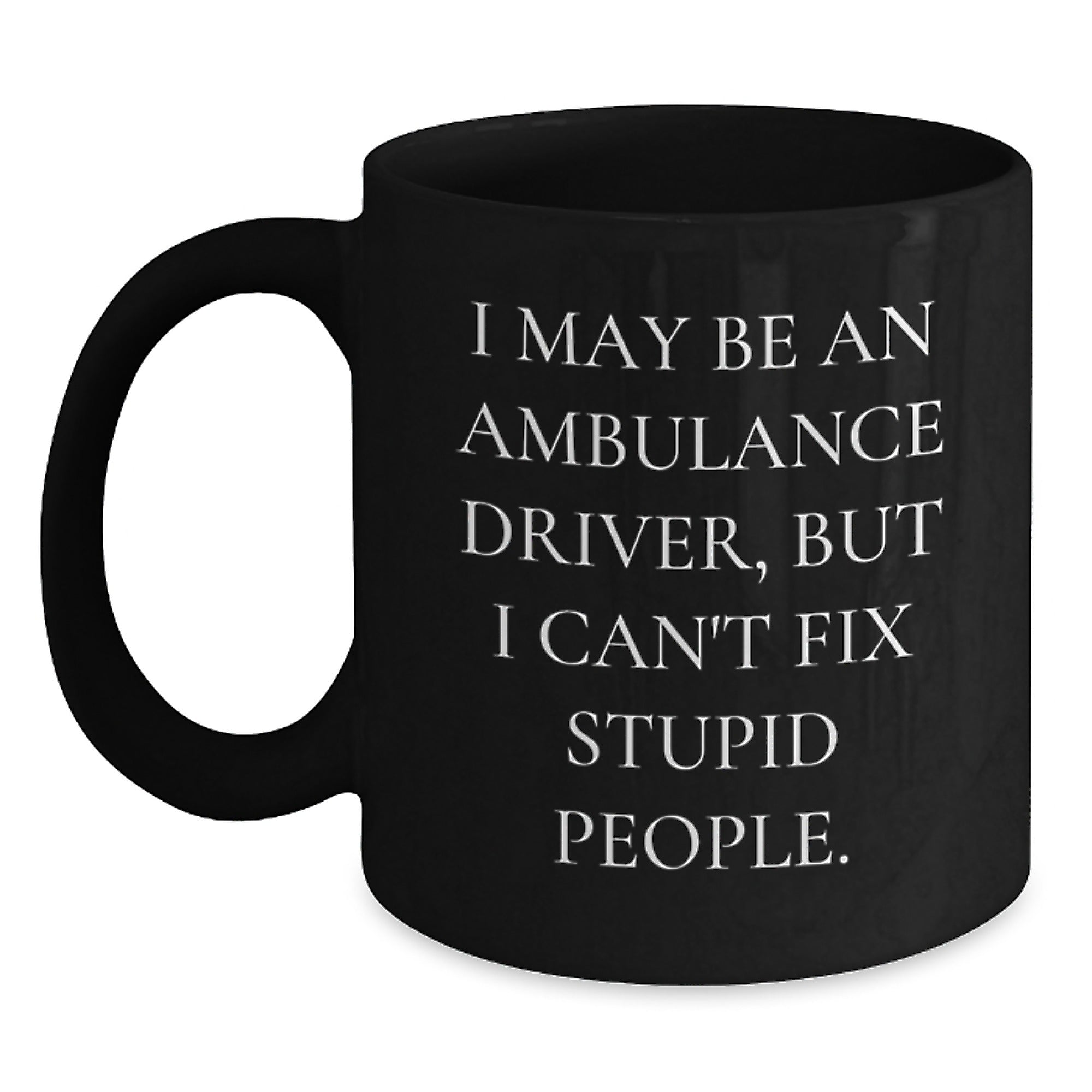 Funny Ambulance Driver Gifts from Friends and Family - Christmas Unique Ambulance Driver Black Coffee Mug, I May Be An Ambulance Driver, But I Can't Fix Stupid People. - Main