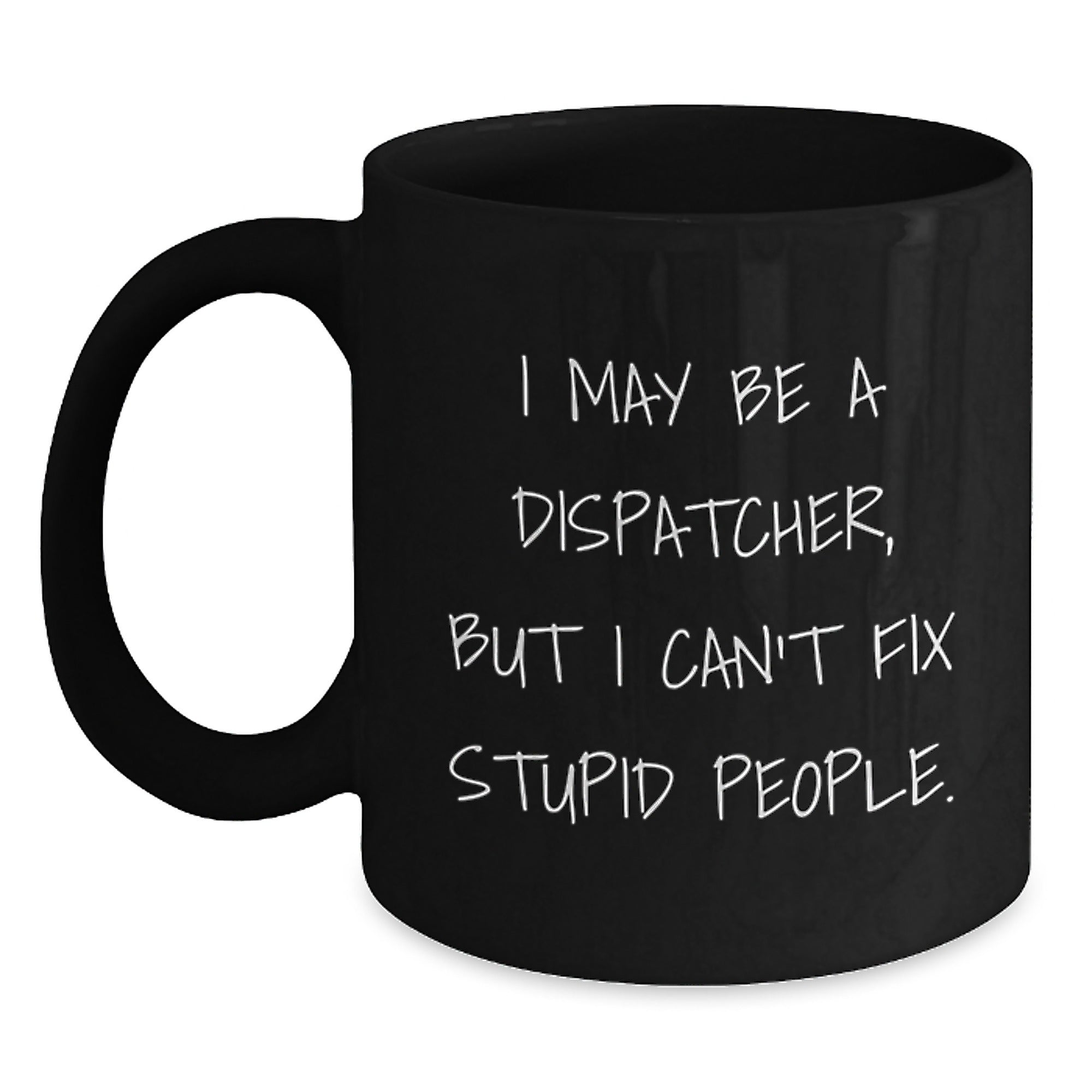 Funny Dispatcher Gifts, I May Be A Dispatcher, But I Can't Fix Stupid People. Black Coffee Mug for Dispatcher, Men, Women, Friends, Coworkers, Family, Christmas Unique Gifts - Main