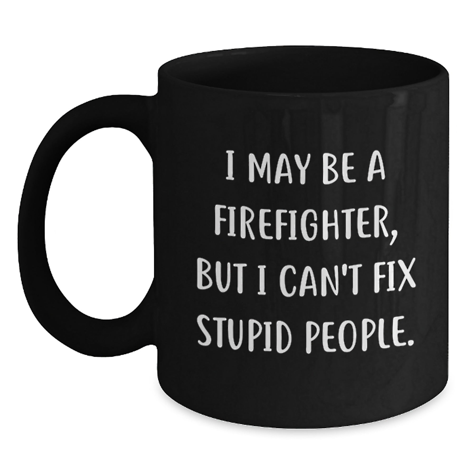 Funny Firefighter Christmas Unique Gifts from Friends for Men - Black Coffee Mug - I May Be A Firefighter, But I Can't Fix Stupid People - Main