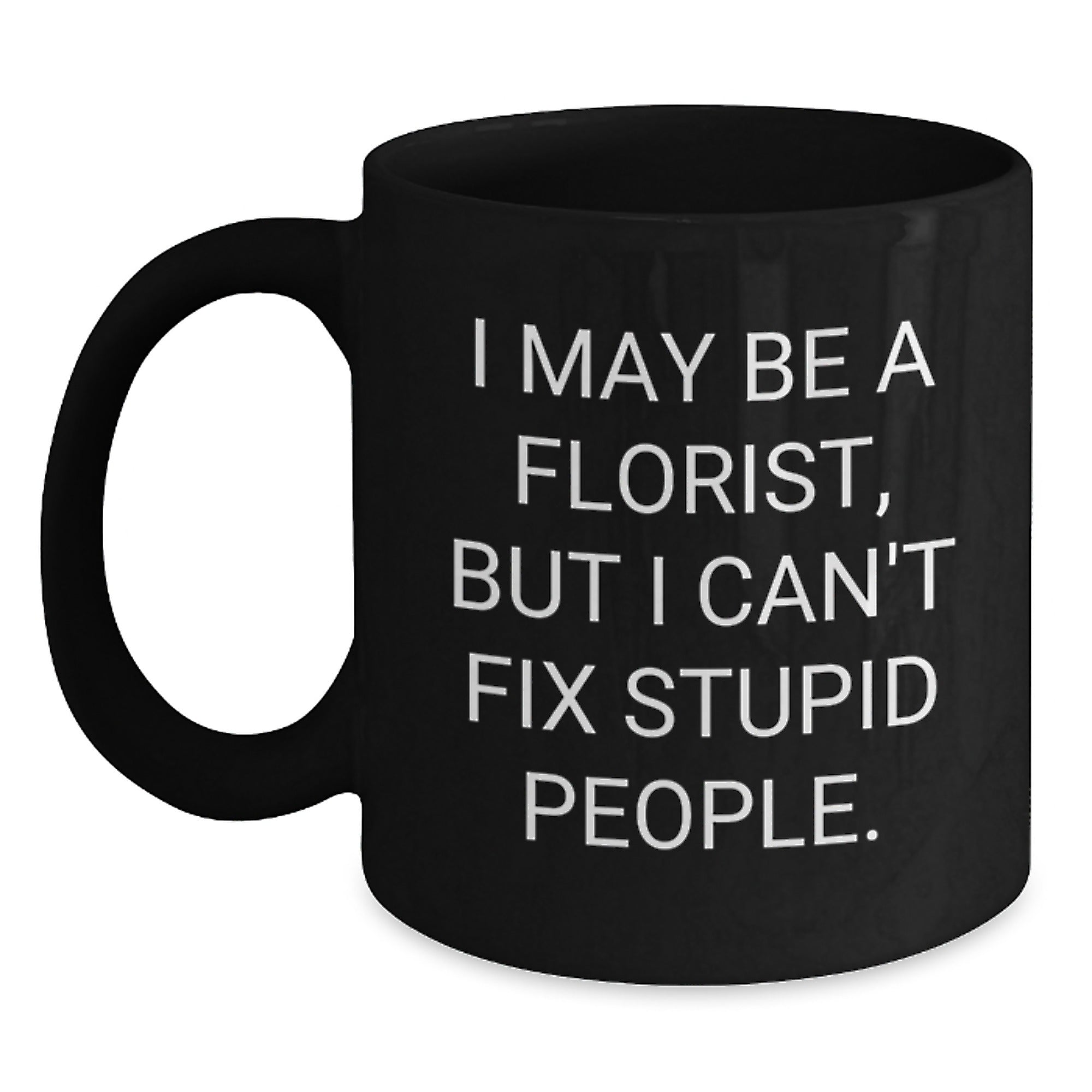 Funny Florist Gift Ideas, I May Be A Florist, But I Can't Fix Stupid People. Black Coffee Mug for Birthday, Gifts from Florists to Men, Women, Friends, Family - Main