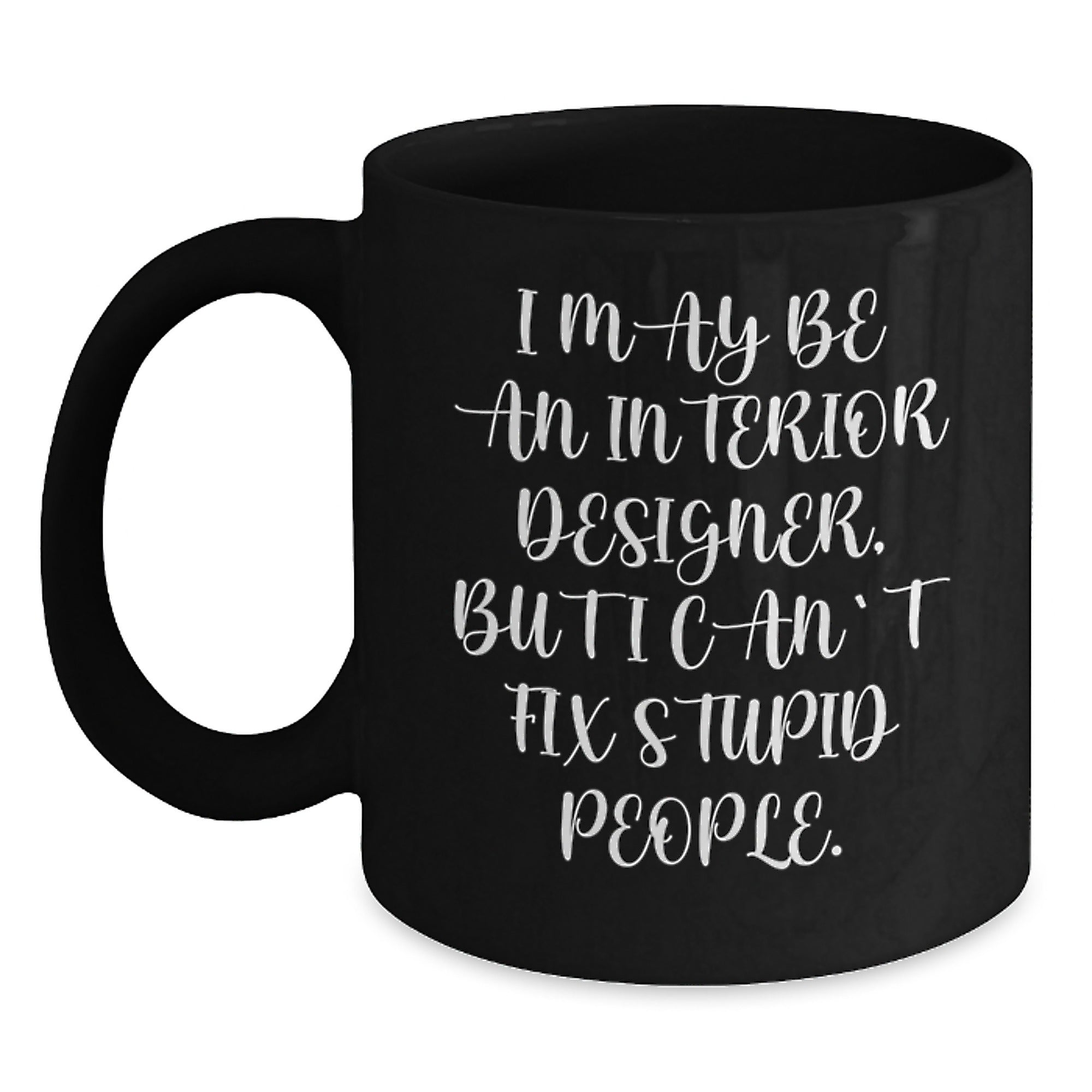 Funny Interior Designer Gifts for Men from Friends - I May Be An Interior Designer, But I Can't Fix Stupid People. Black Coffee Mug for Christmas - Main