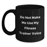 Gifts from Friends to Fitness Trainer Men Funny Valentine's Unique Black Coffee Mugs - Do Not Make Me Use My Fitness Trainer Voice - Main
