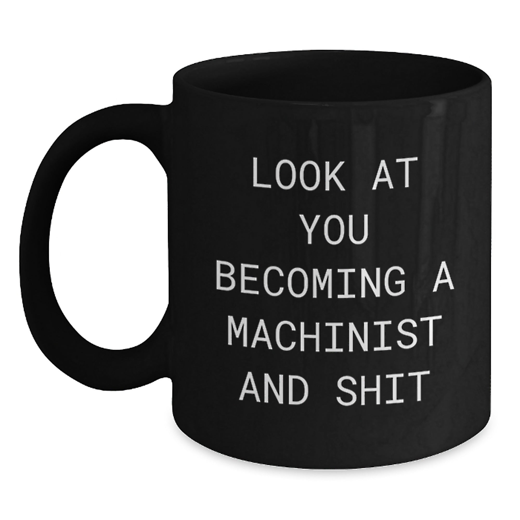 Funny Machinist Birthday Unique Gifts from Men to Machinist Friends, Black Coffee Mug, 'Look At You Becoming A Machinist And Shit' - Main