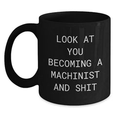 Funny Machinist Birthday Unique Gifts from Men to Machinist Friends, Black Coffee Mug, 'Look At You Becoming A Machinist And Shit' - Main