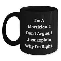 Funny Mortician Gifts for Men, Unique Black Coffee Mug with I'm A Mortician. I Don't Argue. I Just Explain Why I'm Right. - Main