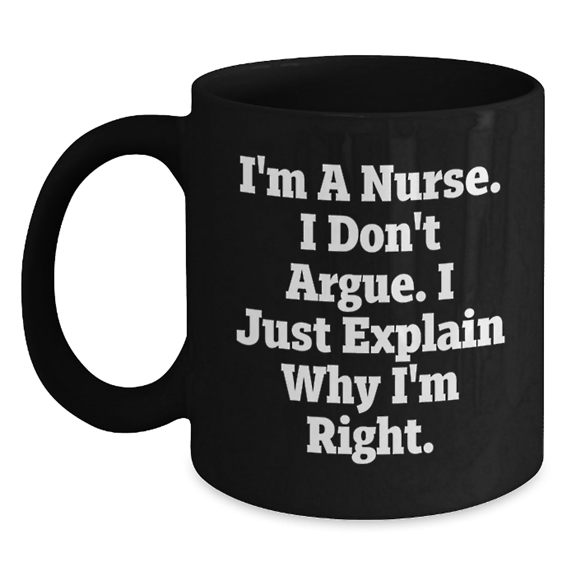 Funny Christmas Unique Gifts for Nurses, Inspirational Nurse Coffee Mug from Friends, 'I'm A Nurse I Don't Argue I Just Explain Why I'm Right' Black Ceramic Mug - Main