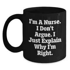 Funny Christmas Unique Gifts for Nurses, Inspirational Nurse Coffee Mug from Friends, 'I'm A Nurse I Don't Argue I Just Explain Why I'm Right' Black Ceramic Mug - Main