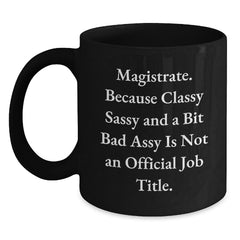 Funny Magistrate Gifts, Unique Black Coffee Mugs for Men, Women, Friends, and Family - 'Magistrate. Because Classy Sassy And A Bit Fearlessy Is Not An Official Job Title.' - Main
