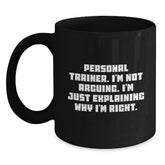 Funny Personal Trainer Gifts for Him, Black Coffee Mug, Christmas Unique Presents from Friends to Personal Trainer, 'I'm Not Arguing, I'm Just Explaining Why I'm Right.' - Main