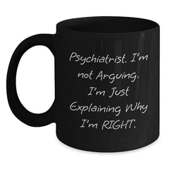 Funny Psychiatrist Gifts for Men from Wife - Black Coffee Mug - 'I'm Not Arguing I'm Just Explaining Why I'm Right' - Main