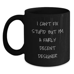Funny Designer Gifts from Men, Women, Friends, Coworkers, or Family - Black Coffee Mug for Designer Lovers - I Can't Fix Stupid But I'm A Fairly Decent Designer - Main