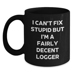 Funny Logger Gifts - 'I Can't Fix Stupid But I'm A Fairly Decent Logger' Black Coffee Mug for Men, Women, Friends, or Coworkers Graduation Unique Gifts from Family - Main