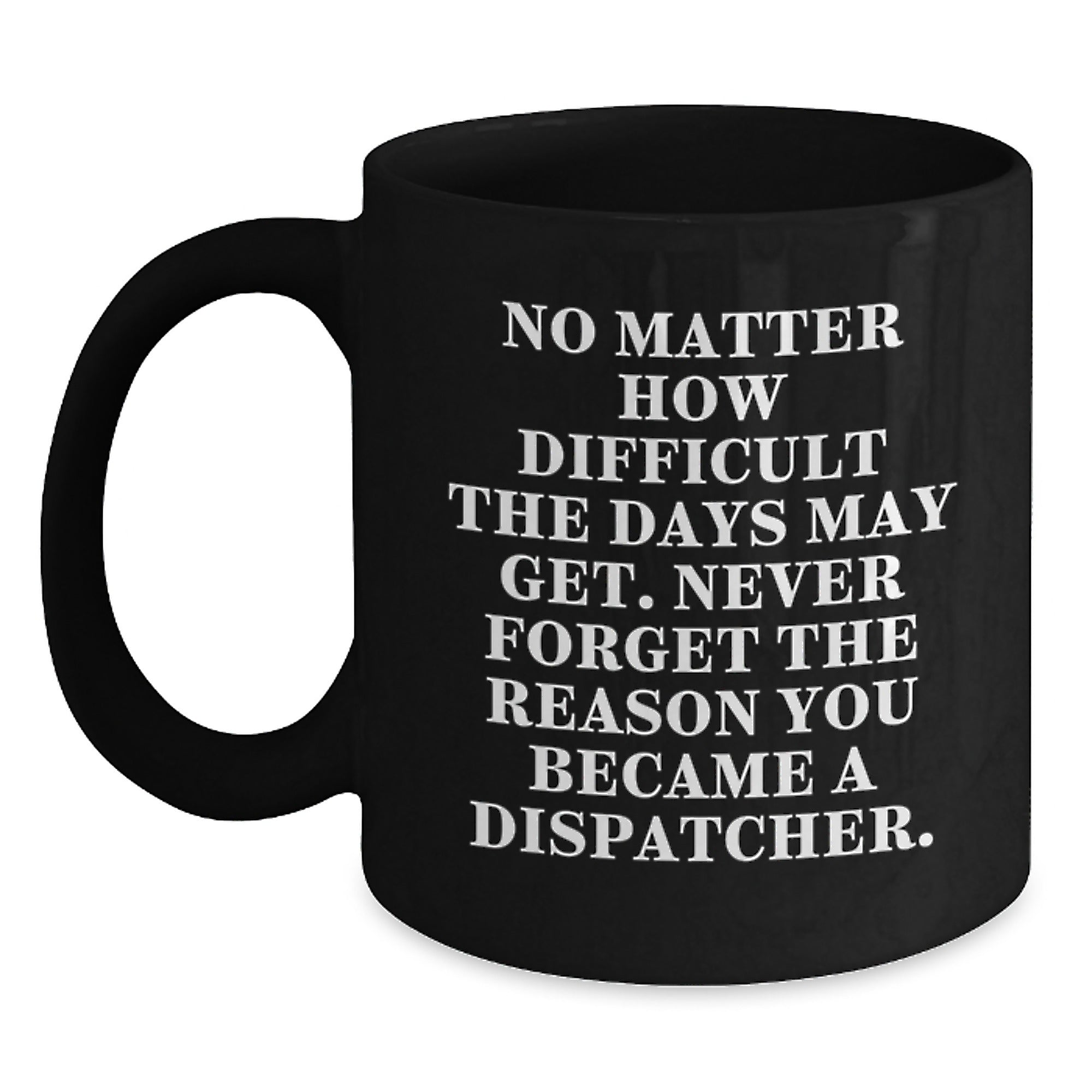 Dispatcher Inspirational Gifts from Friends for Graduation Unique Black Coffee Mug - 'No Matter How Difficult The Days May Get.' - Main