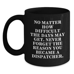 Dispatcher Inspirational Gifts from Friends for Graduation Unique Black Coffee Mug - 'No Matter How Difficult The Days May Get.' - Main