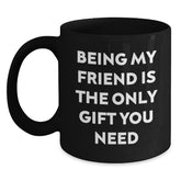 Funny Friend Gifts, Being My Friend Is The Only Gift You Need, Black Coffee Mug for Graduation, Gifts from Men to Friends, Black 11oz or 15oz Microwave Dishwasher Safe Ceramic Mugs - Main