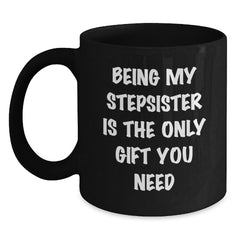 A Funny Stepsister Gift, Black Coffee Mug, Being My Stepsister Is The Only Gift You Need, from Men to Family, Perfect for Christmas Unique - Main
