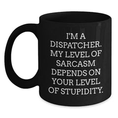 Dispatcher Gifts from Friends, Unique Funny Black Coffee Mugs for Dispatcher Graduation, 'I'm A Dispatcher. My Level Of Sarcasm Depends On Your Level Of Stupidity.' - Main