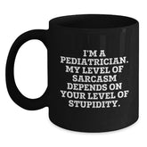 Pediatrician Gifts Funny Sarcasm Black Coffee Mug, Gifts from Men to Pediatrician, Graduation Unique Gifts, 'I'm A Pediatrician. My Level Of Sarcasm Depends On Your Level Of Stupidity.' - Main