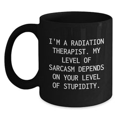 Funny Radiation Therapist Gifts for Graduation - 'I'm A Radiation Therapist. My Level Of Sarcasm Depends On Your Level Of Stupidity.' Black Coffee Mug from Friends - Main