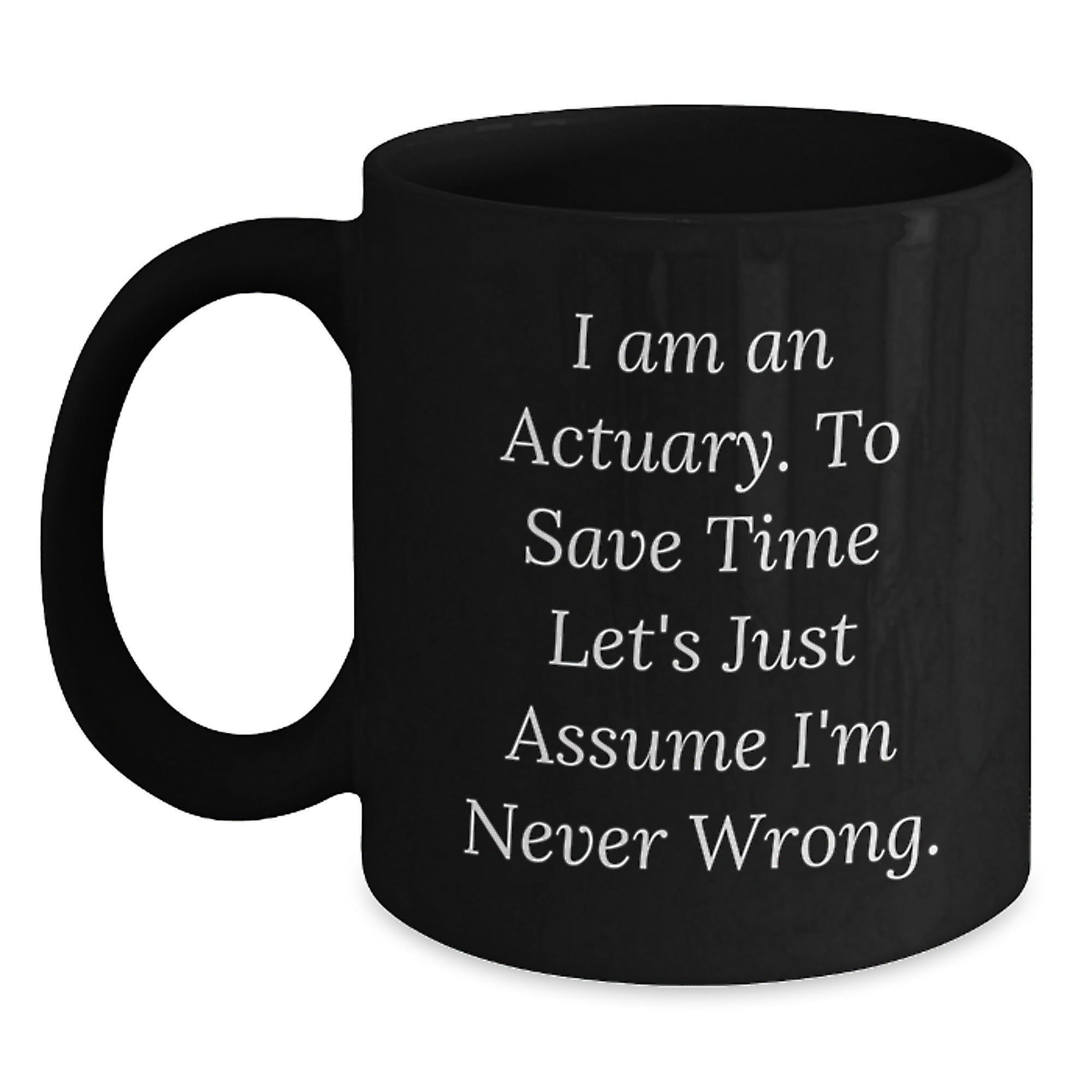 Funny Actuary Gifts, 'I Am An Actuary. To Save Time Let's Just Assume I'm Never Wrong.' Black Coffee Mug for Graduation, Gifts from Family to Actuary - Main