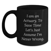Funny Actuary Gifts, 'I Am An Actuary. To Save Time Let's Just Assume I'm Never Wrong.' Black Coffee Mug for Graduation, Gifts from Family to Actuary - Main