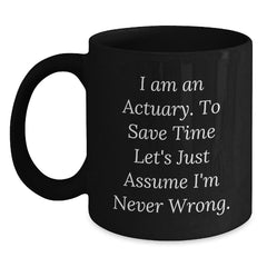 Funny Actuary Gifts, 'I Am An Actuary. To Save Time Let's Just Assume I'm Never Wrong.' Black Coffee Mug for Graduation, Gifts from Family to Actuary - Main