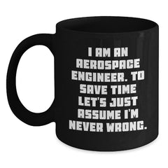 Funny Aerospace Engineer Gifts from Family for Men - Black Coffee Mug - 'I Am An Aerospace Engineer. To Save Time Let's Just Assume I'm Never Wrong.' - Christmas Unique Gift Ideas - Main