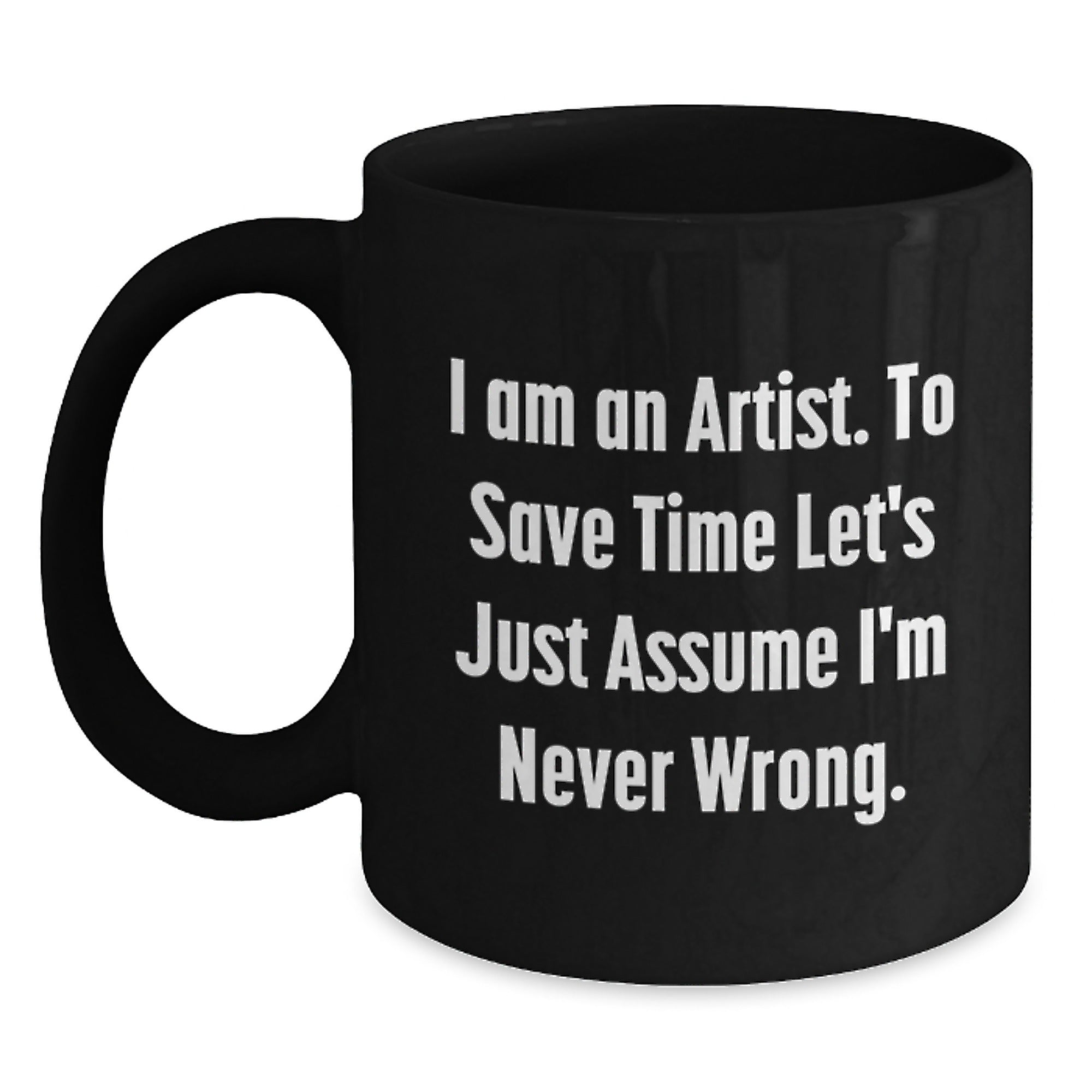 Funny Artist Gifts for Artist from Friends and Family Unique Christmas Mugs with Quote I Am An Artist To Save Time Lets Just Assume Im Never Wrong Black Coffee Mug - Main