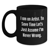 Funny Artist Gifts for Artist from Friends and Family Unique Christmas Mugs with Quote I Am An Artist To Save Time Lets Just Assume Im Never Wrong Black Coffee Mug - Main