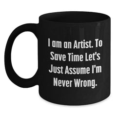 Funny Artist Gifts for Artist from Friends and Family Unique Christmas Mugs with Quote I Am An Artist To Save Time Lets Just Assume Im Never Wrong Black Coffee Mug - Main