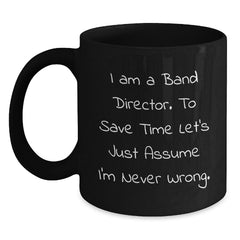 Funny Band Director Gifts from Friends for Birthday Unique Mug, I Am A Band Director. To Save Time Let's Just Assume I'm Never Wrong. Black Coffee Mug - Main