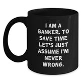 Funny Banker Gifts, Black Coffee Mug for Graduation, 'I Am A Banker. To Save Time Let's Just Assume I'm Never Wrong.' - Gifts from Friends to Banker - Main