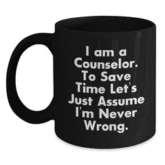 Funny Counselor Gifts from Friends - Black Coffee Mug for Graduation 'I Am A Counselor. To Save Time Let's Just Assume I'm Never Wrong.' - Main
