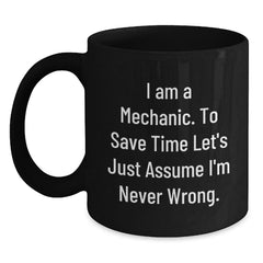 Funny Mechanic Gifts from Friends - 'I Am A Mechanic. To Save Time Let's Just Assume I'm Never Wrong.' Black Coffee Mug for Graduation - Main