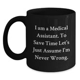 Funny Medical Assistant Gifts from Friends for Graduation Black Coffee Mug 'I Am A Medical Assistant. To Save Time Let's Just Assume I'm Never Wrong.' - Main