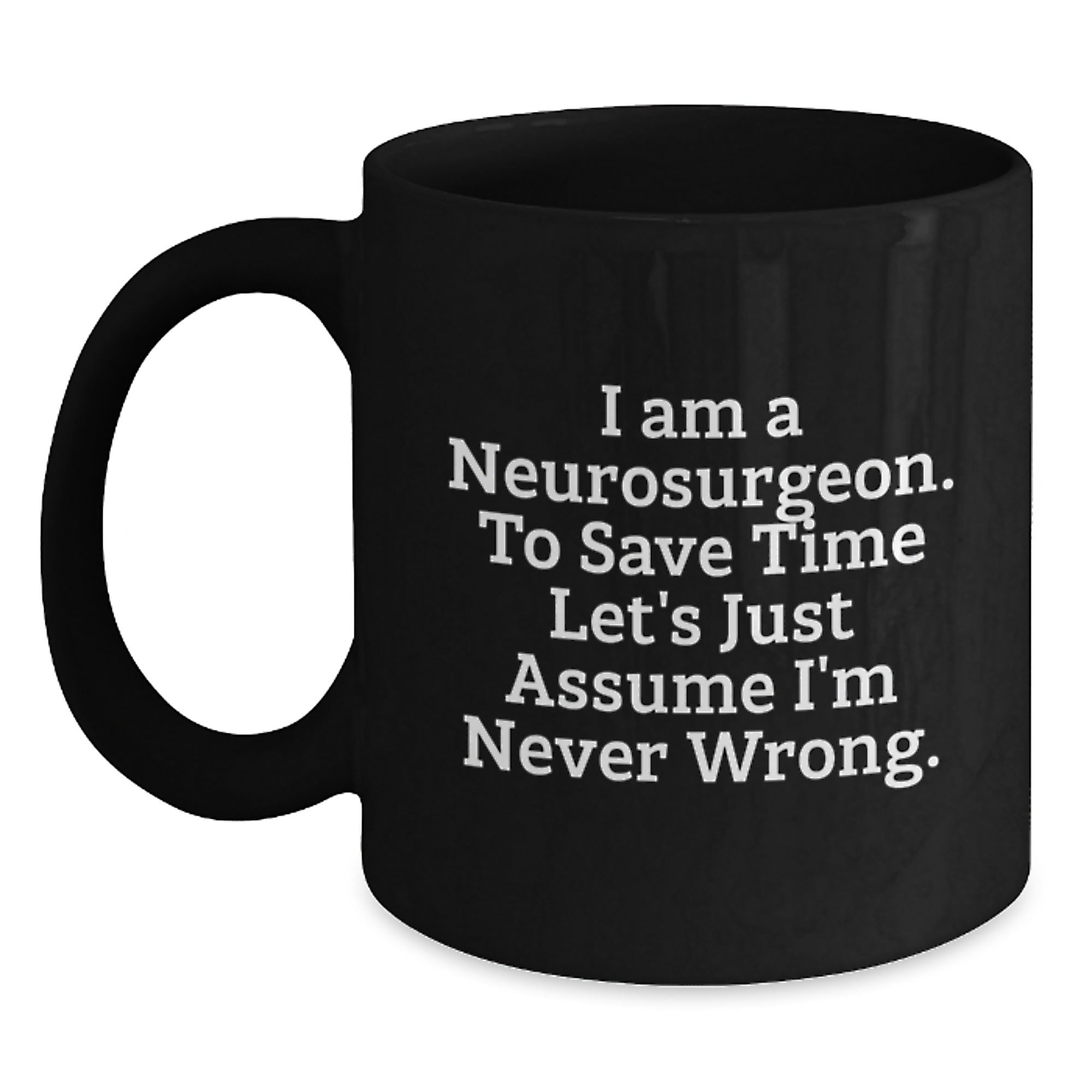 Funny Neurosurgeon Gifts for Men, Unique Black Coffee Mug for Christmas Morning, 'I Am A Neurosurgeon. To Save Time Let's Just Assume I'm Never Wrong.' Mug - Main